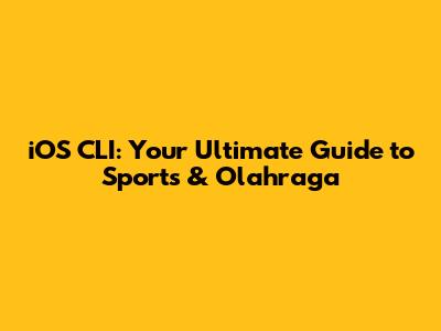 iOS CLI: Your Ultimate Guide to Sports & Olahraga