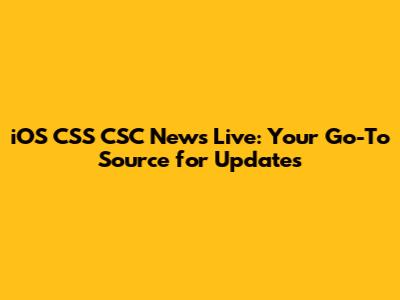 iOS CSS CSC News Live: Your Go-To Source for Updates