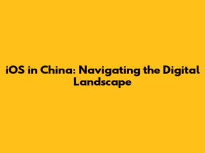 iOS in China: Navigating the Digital Landscape