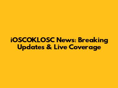 iOSCOKLOSC News: Breaking Updates & Live Coverage