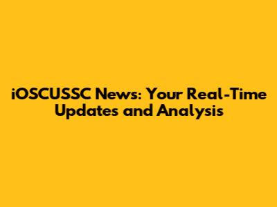 iOSCUSSC News: Your Real-Time Updates and Analysis