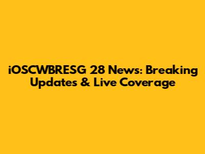 iOSCWBRESG 28 News: Breaking Updates & Live Coverage