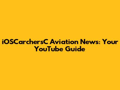 iOSCarchersC Aviation News: Your YouTube Guide
