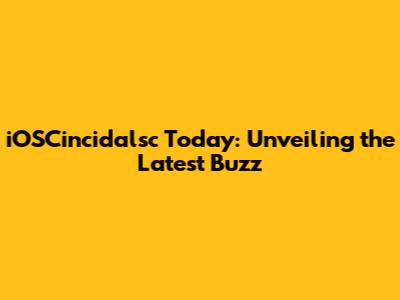 iOSCincidalsc Today: Unveiling the Latest Buzz