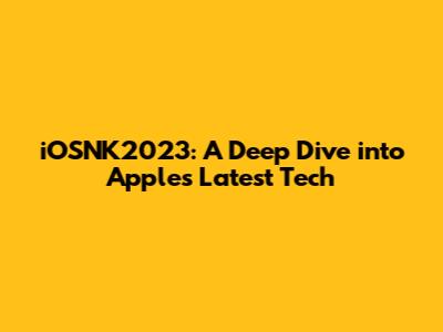 iOSNK2023: A Deep Dive into Apple's Latest Tech