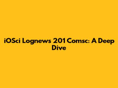 iOSci Lognews 201 Comsc: A Deep Dive
