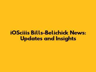 iOSciii's Bills-Belichick News: Updates and Insights