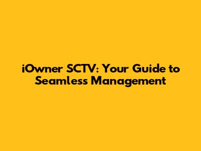 iOwner SCTV: Your Guide to Seamless Management