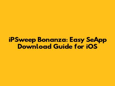 iPSweep Bonanza: Easy SeApp Download Guide for iOS