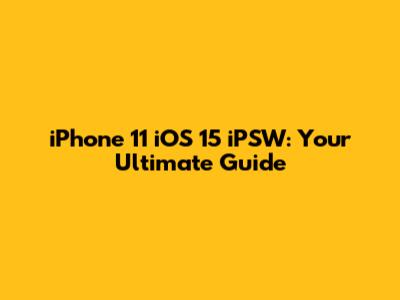 iPhone 11 iOS 15 iPSW: Your Ultimate Guide