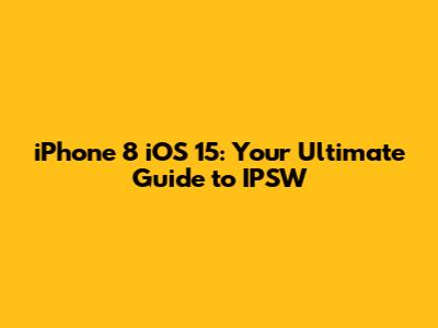 iPhone 8 iOS 15: Your Ultimate Guide to IPSW