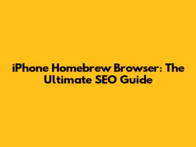 iPhone Homebrew Browser: The Ultimate SEO Guide