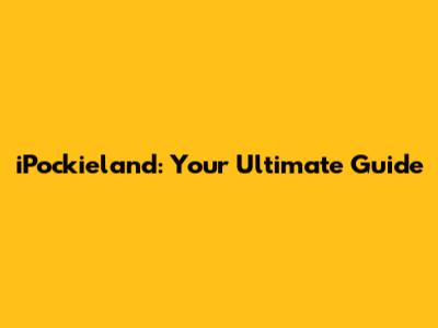 iPockieland: Your Ultimate Guide
