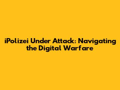 iPolizei Under Attack: Navigating the Digital Warfare