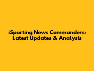 iSporting News Commanders: Latest Updates & Analysis