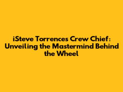 iSteve Torrence's Crew Chief: Unveiling the Mastermind Behind the Wheel