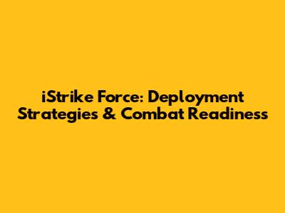 iStrike Force: Deployment Strategies & Combat Readiness