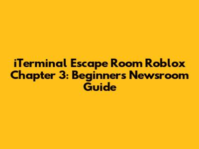 iTerminal Escape Room Roblox Chapter 3: Beginner's Newsroom Guide