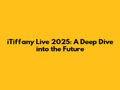 iTiffany Live 2025: A Deep Dive into the Future