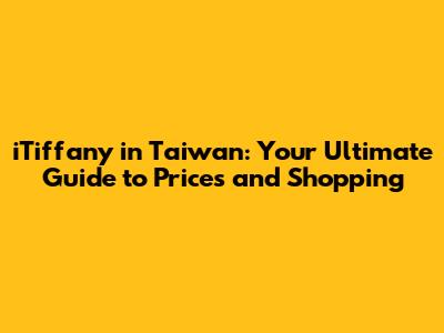 iTiffany in Taiwan: Your Ultimate Guide to Prices and Shopping