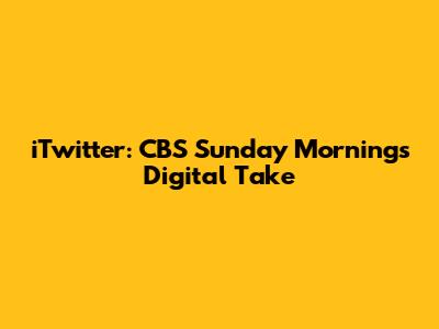 iTwitter: CBS Sunday Morning's Digital Take