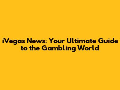 iVegas News: Your Ultimate Guide to the Gambling World
