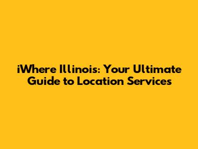 iWhere Illinois: Your Ultimate Guide to Location Services