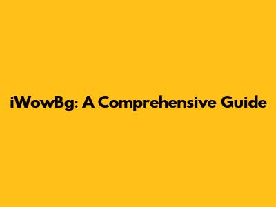 iWowBg: A Comprehensive Guide