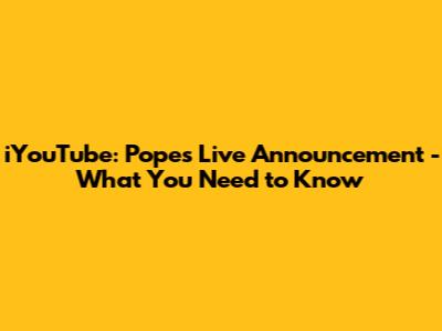 iYouTube: Pope's Live Announcement - What You Need to Know