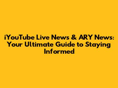 iYouTube Live News & ARY News: Your Ultimate Guide to Staying Informed