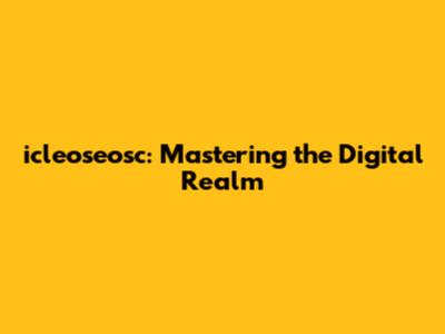 icleoseosc: Mastering the Digital Realm
