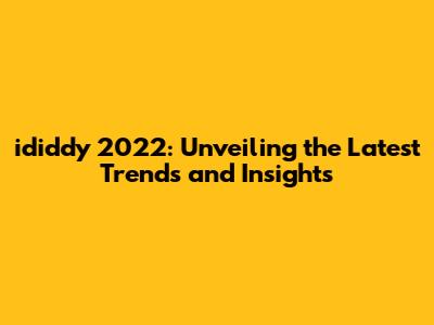 ididdy 2022: Unveiling the Latest Trends and Insights