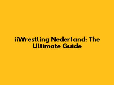 iiWrestling Nederland: The Ultimate Guide