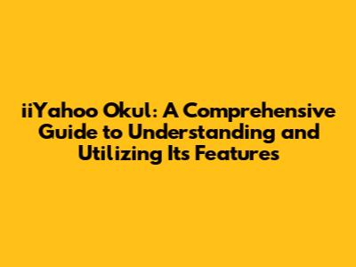 iiYahoo Okul: A Comprehensive Guide to Understanding and Utilizing Its Features