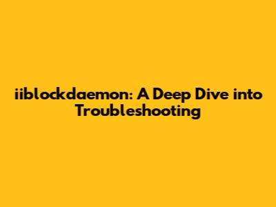 iiblockdaemon: A Deep Dive into Troubleshooting