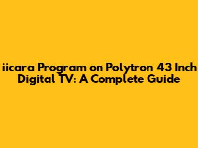 iicara Program on Polytron 43 Inch Digital TV: A Complete Guide