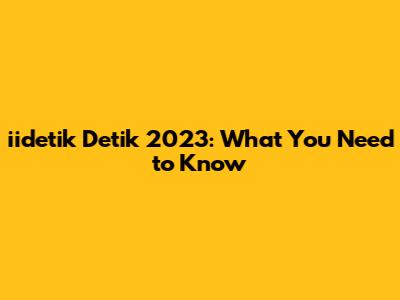 iidetik Detik 2023: What You Need to Know