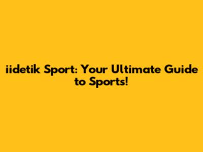 iidetik Sport: Your Ultimate Guide to Sports!