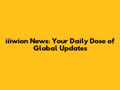 iiiwion News: Your Daily Dose of Global Updates