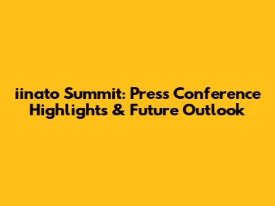 iinato Summit: Press Conference Highlights & Future Outlook
