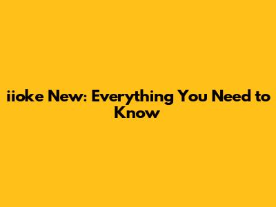 iioke New: Everything You Need to Know
