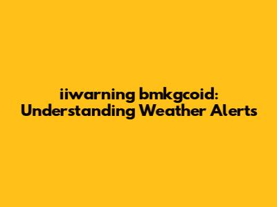 iiwarning bmkgcoid: Understanding Weather Alerts