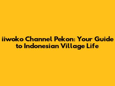 iiwoko Channel Pekon: Your Guide to Indonesian Village Life