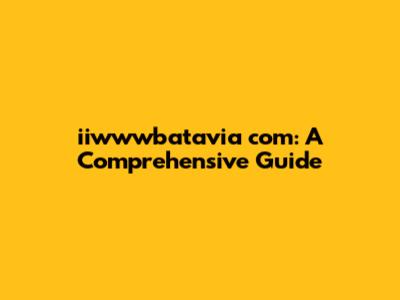 iiwwwbatavia com: A Comprehensive Guide