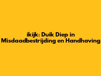 ikijk: Duik Diep in Misdaadbestrijding en Handhaving