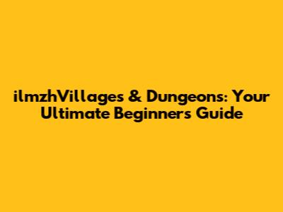 ilmzhVillages & Dungeons: Your Ultimate Beginner's Guide