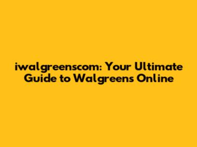 iwalgreenscom: Your Ultimate Guide to Walgreens Online