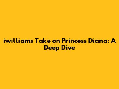 iwilliam's Take on Princess Diana: A Deep Dive