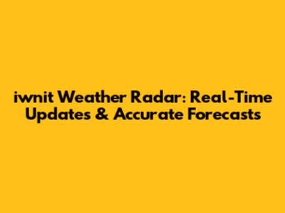 iwnit Weather Radar: Real-Time Updates & Accurate Forecasts