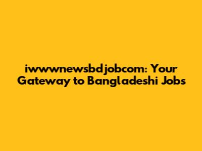 iwwwnewsbdjobcom: Your Gateway to Bangladeshi Jobs